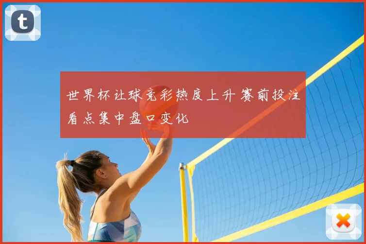 世界杯让球竞彩热度上升 赛前投注看点集中盘口变化