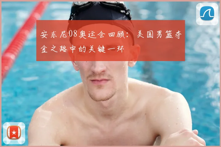 安东尼08奥运会回顾:美国男篮夺金之路中的关键一环