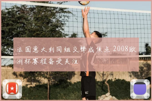 法国意大利同组交锋成焦点 2008欧洲杯赛程备受关注